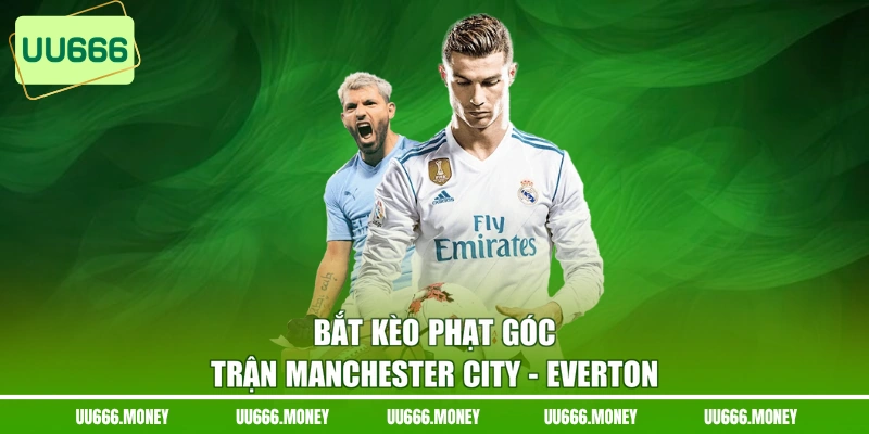 Bắt kèo phạt góc trận Manchester City - Everton