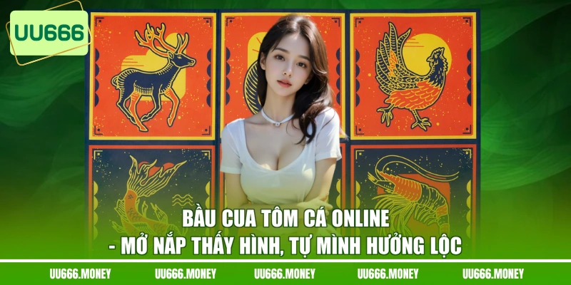 Bầu Cua Tôm Cá Online - Mở Nắp Thấy Hình, Tự Mình Hưởng Lộc