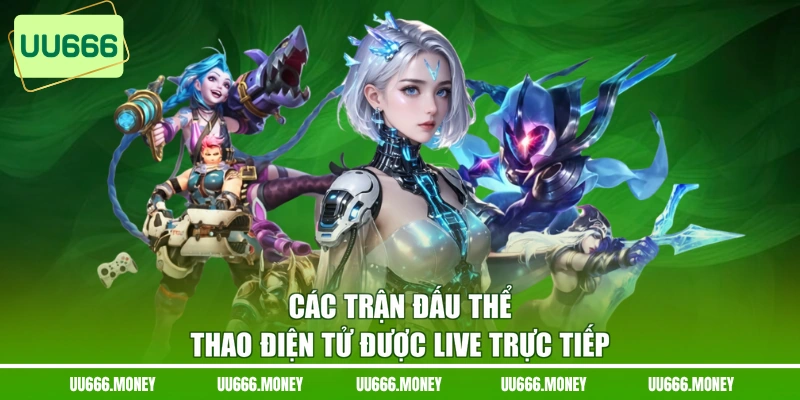 Các trận đấu thể thao điện tử được live trực tiếp