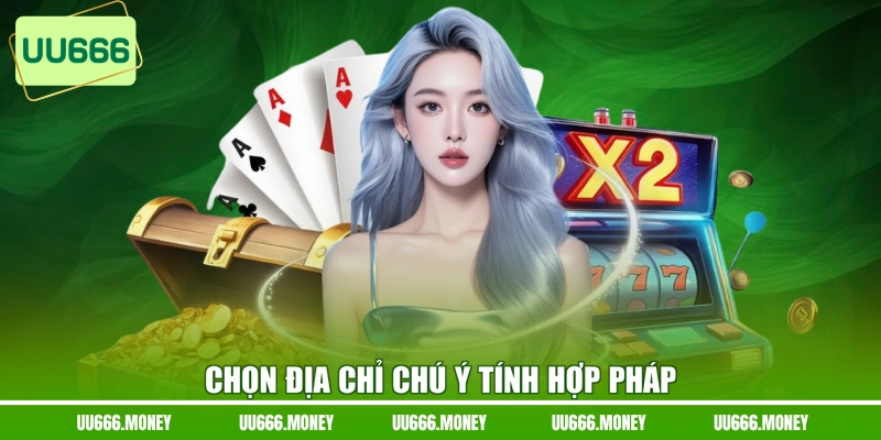 Chọn địa chỉ chú ý tính hợp pháp