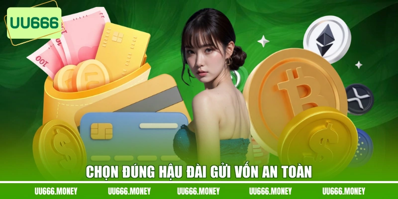 Chọn đúng hậu đài gửi vốn an toàn