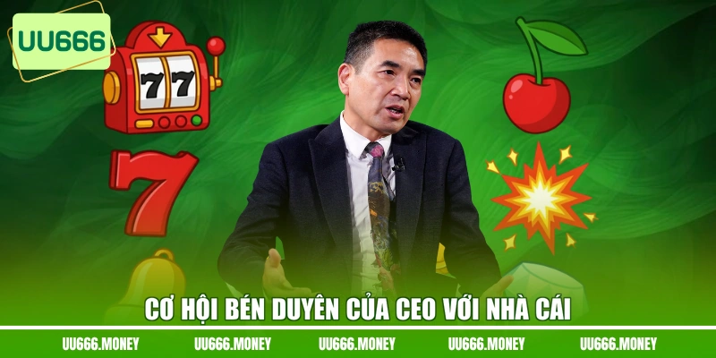Cơ hội bén duyên của CEO với nhà cái