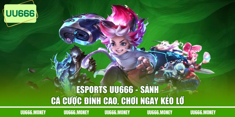 Esports UU666 - Sảnh Cá Cược Đỉnh Cao, Chơi Ngay Kẻo Lỡ