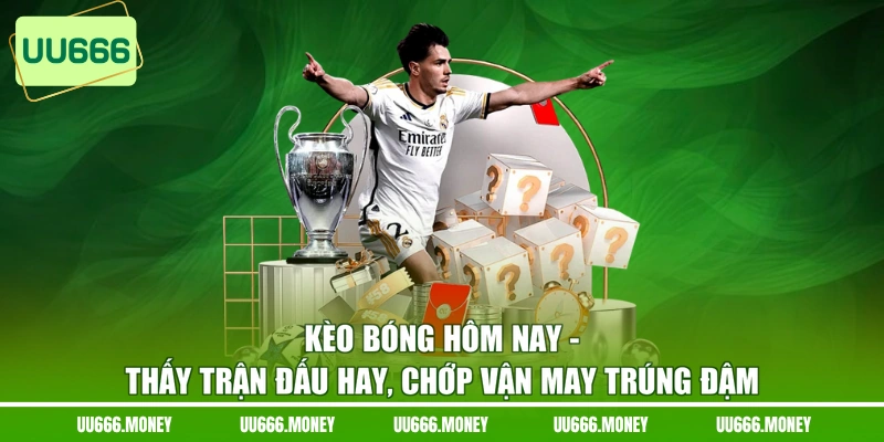 Kèo Bóng Hôm Nay - Thấy Trận Đấu Hay, Chớp Vận May Trúng Đậm