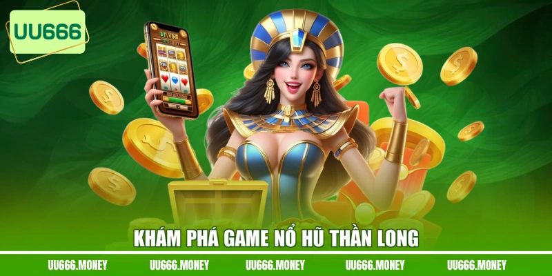 Khám phá game Nổ Hũ Thần Long