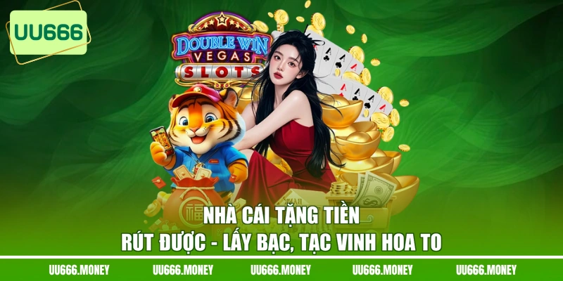 Nhà Cái Tặng Tiền Rút Được - Lấy Bạc, Tạc Vinh Hoa To