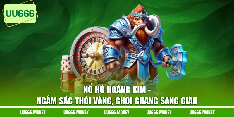 Nổ Hũ Hoàng Kim - Ngắm Sắc Thỏi Vàng, Chói Chang Sang Giàu