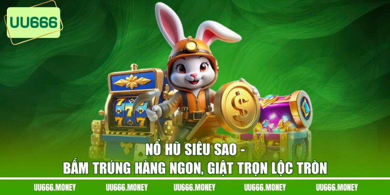 Nổ Hũ Siêu Sao - Bấm Trúng Hàng Ngon, Giật Trọn Lộc Tròn