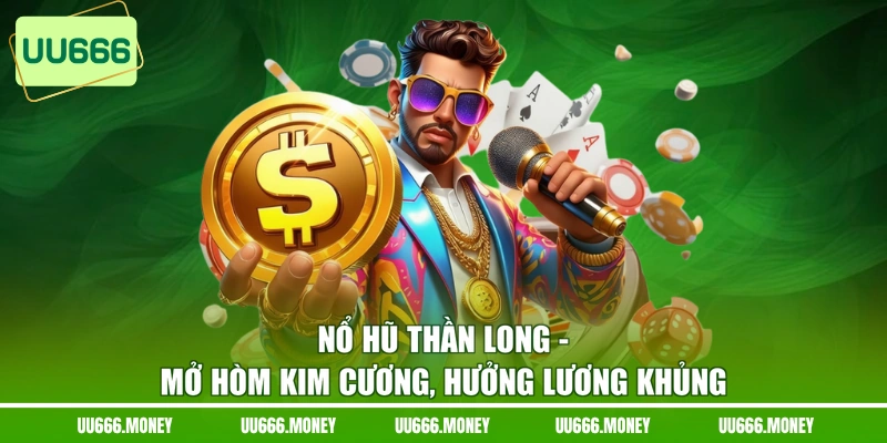 Nổ Hũ Thần Long - Mở Hòm Kim Cương, Hưởng Lương Khủng