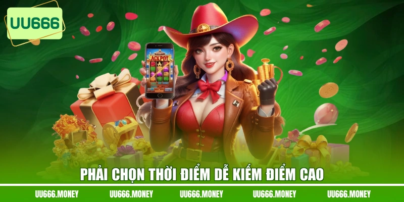 Phải chọn thời điểm dễ kiếm điểm cao
