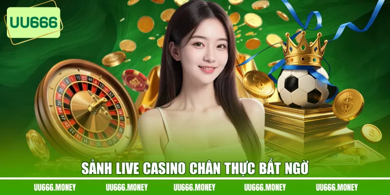 Sảnh live casino chân thực bất ngờ