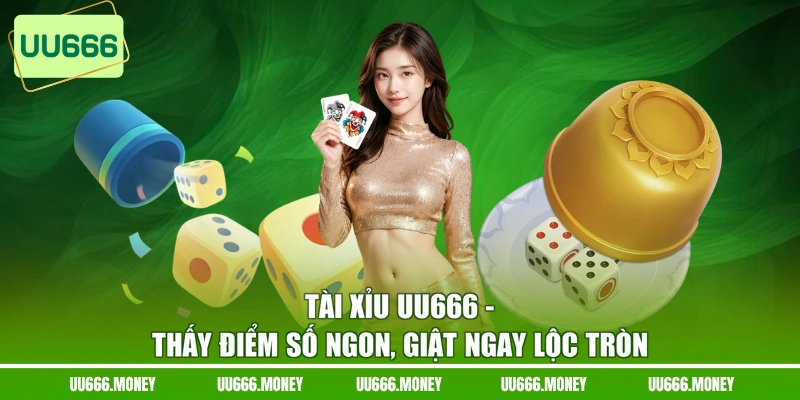 Tài Xỉu UU666 - Thấy Điểm Số Ngon, Giật Ngay Lộc Tròn