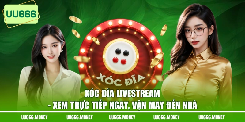 Xóc Đĩa Livestream - Xem Trực Tiếp Ngay, Vận May Đến Nhà